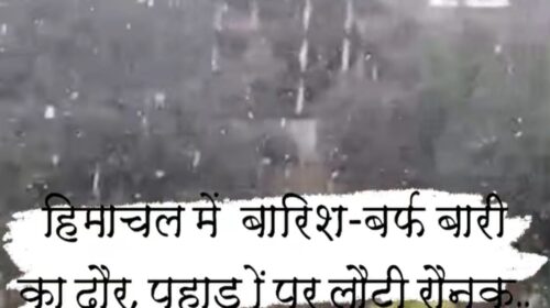 हिमाचल में बारिश-बर्फबारी का दौर, पहाड़ों पर लौटी रौनक..